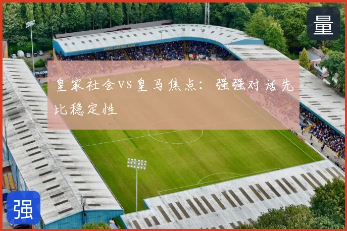 皇家社会vs皇马焦点：强强对话先比稳定性