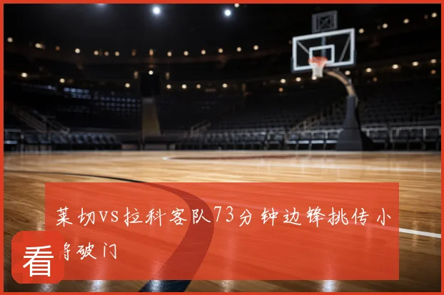 莱切vs拉科客队73分钟边锋挑传小将破门