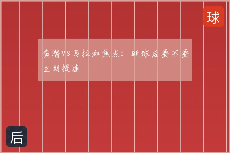 黄潜vs马拉加焦点：断球后要不要立刻提速