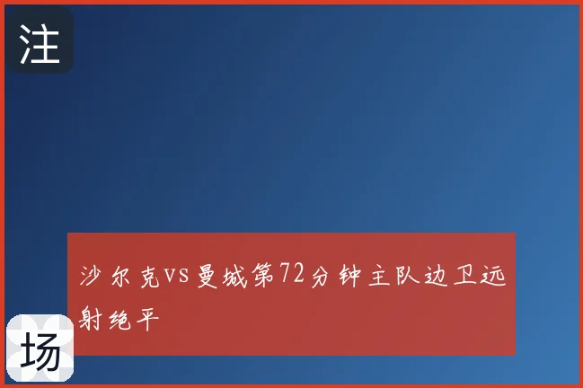 沙尔克vs曼城第72分钟主队边卫远射绝平