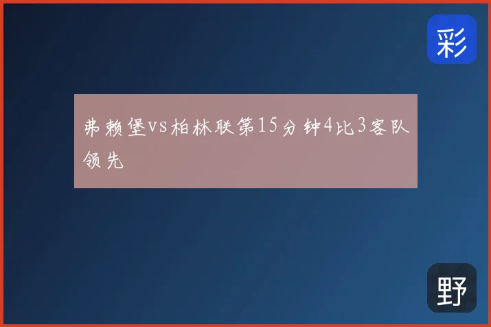 弗赖堡vs柏林联第15分钟4比3客队领先