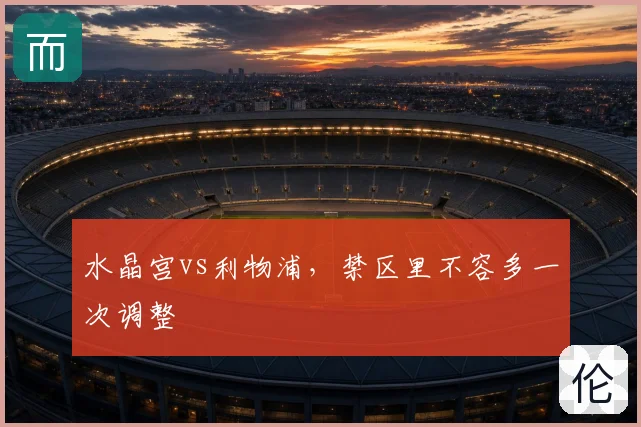 水晶宫vs利物浦，禁区里不容多一次调整