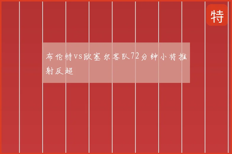 布伦特vs欧塞尔客队72分钟小将推射反超