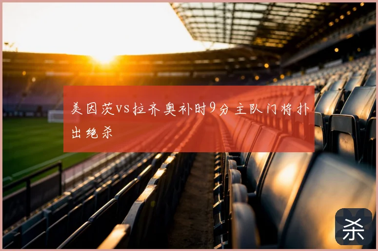 美因茨vs拉齐奥补时9分主队门将扑出绝杀